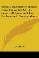 Junius Unmasked Or Thomas Paine The Author Of The Letters Of Junius And The Declaration Of Independence