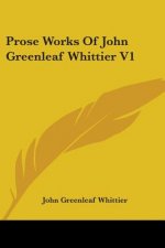 Prose Works Of John Greenleaf Whittier V1