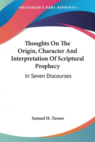 Thoughts On The Origin, Character And Interpretation Of Scriptural Prophecy: In Seven Discourses