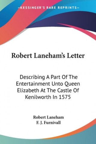 Robert Laneham's Letter: Describing A Part Of The Entertainment Unto Queen Elizabeth At The Castle Of Kenilworth In 1575