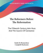 The Reformers Before The Reformation: The Fifteenth Century, John Huss And The Council Of Constance