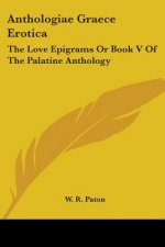 Anthologiae Graece Erotica: The Love Epigrams Or Book V Of The Palatine Anthology