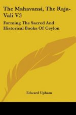 The Mahavansi, The Raja-Vali V3: Forming The Sacred And Historical Books Of Ceylon