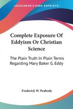 Complete Exposure Of Eddyism Or Christian Science: The Plain Truth In Plain Terms Regarding Mary Baker G. Eddy