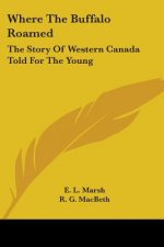 Where The Buffalo Roamed: The Story Of Western Canada Told For The Young