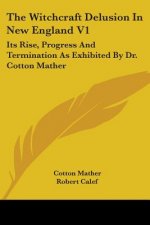 The Witchcraft Delusion In New England V1: Its Rise, Progress And Termination As Exhibited By Dr. Cotton Mather