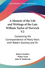 A Memoir Of The Life And Writings Of The Late William Taylor Of Norwich V2: Containing His Correspondence Of Many Years With Robert Southey And Sir Wa