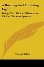 A Burning And A Shining Light: Being The Life And Discourses Of Rev. Thomas Spencer