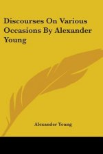 Discourses On Various Occasions By Alexander Young