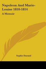 Napoleon And Marie-Louise 1810-1814: A Memoir