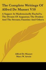 The Complete Writings Of Alfred De Musset V10: A Supper At Mademoiselle Rachel's; The Dream Of Augustus; The Donkey And The Stream; Faustine And Other