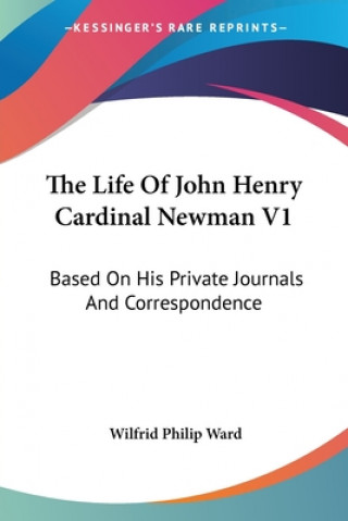 The Life Of John Henry Cardinal Newman V1: Based On His Private Journals And Correspondence