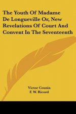 Youth Of Madame De Longueville Or, New Revelations Of Court And Convent In The Seventeenth