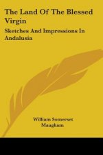 The Land Of The Blessed Virgin: Sketches And Impressions In Andalusia