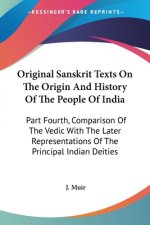 Original Sanskrit Texts On The Origin And History Of The People Of India: Part Fourth, Comparison Of The Vedic With The Later Representations Of The P