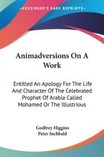 Animadversions On A Work: Entitled An Apology For The Life And Character Of The Celebrated Prophet Of Arabia Called Mohamed Or The Illustrious