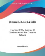 Blessed J. B. De La Salle: Founder Of The Institute Of The Brothers Of The Christian Schools