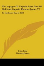 The Voyages Of Captain Luke Foxe Of Hull And Captain Thomas James V2: To Hudson's Bay In 1632