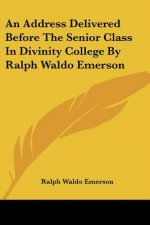 An Address Delivered Before The Senior Class In Divinity College By Ralph Waldo Emerson