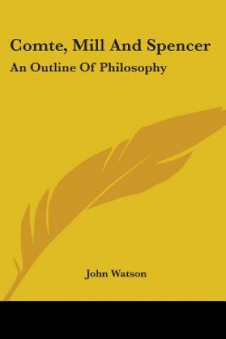 Comte, Mill And Spencer: An Outline Of Philosophy