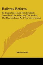 Railway Reform: Its Importance And Practicability Considered As Affecting The Nation, The Shareholders And The Government