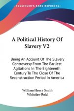 A Political History Of Slavery V2: Being An Account Of The Slavery Controversy From The Earliest Agitations In The Eighteenth Century To The Close Of
