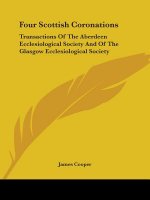 Four Scottish Coronations: Transactions Of The Aberdeen Ecclesiological Society And Of The Glasgow Ecclesiological Society
