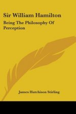 Sir William Hamilton: Being The Philosophy Of Perception