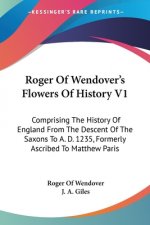 Roger Of Wendover's Flowers Of History V1: Comprising The History Of England From The Descent Of The Saxons To A. D. 1235, Formerly Ascribed To Matthe