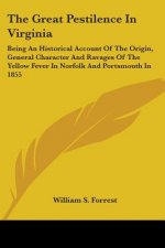 The Great Pestilence In Virginia: Being An Historical Account Of The Origin, General Character And Ravages Of The Yellow Fever In Norfolk And Portsmou