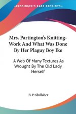 Mrs. Partington's Knitting-Work And What Was Done By Her Plaguy Boy Ike: A Web Of Many Textures As Wrought By The Old Lady Herself