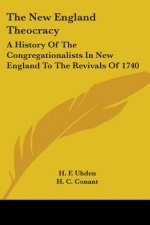 The New England Theocracy: A History Of The Congregationalists In New England To The Revivals Of 1740