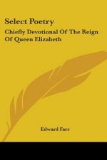 Select Poetry: Chiefly Devotional Of The Reign Of Queen Elizabeth