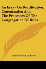 An Essay On Beatification, Canonization And The Processes Of The Congregation Of Rites