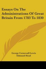 Essays On The Administrations Of Great Britain From 1783 To 1830