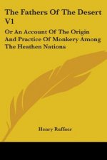 The Fathers Of The Desert V1: Or An Account Of The Origin And Practice Of Monkery Among The Heathen Nations