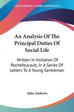 An Analysis Of The Principal Duties Of Social Life: Written In Imitation Of Rochefoucault, In A Series Of Letters To A Young Gentleman