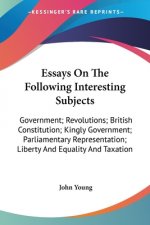 Essays On The Following Interesting Subjects: Government; Revolutions; British Constitution; Kingly Government; Parliamentary Representation; Liberty