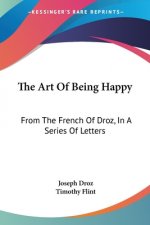 The Art Of Being Happy: From The French Of Droz, In A Series Of Letters