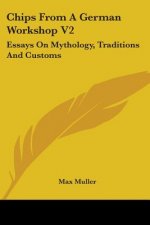 Chips From A German Workshop V2: Essays On Mythology, Traditions And Customs