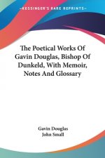 The Poetical Works Of Gavin Douglas, Bishop Of Dunkeld, With Memoir, Notes And Glossary