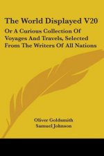 The World Displayed V20: Or A Curious Collection Of Voyages And Travels, Selected From The Writers Of All Nations