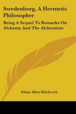 Swedenborg, A Hermetic Philosopher: Being A Sequel To Remarks On Alchemy And The Alchemists
