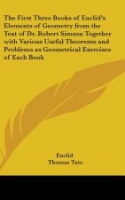 First Three Books of Euclid's Elements of Geometry from the Text of Dr. Robert Simson Together with Various Useful Theorems and Problems as Geometrica
