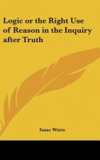 Logic or the Right Use of Reason in the Inquiry After Truth