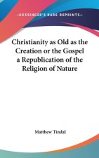 Christianity as Old as the Creation or the Gospel a Republication of the Religion of Nature