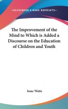Improvement of the Mind to Which is Added a Discourse on the Education of Children and Youth