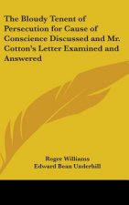 Bloudy Tenent of Persecution for Cause of Conscience Discussed and Mr. Cotton's Letter Examined and Answered