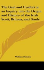 Gael and Cymbri or an Inquiry into the Origin and History of the Irish Scoti, Britons, and Gauls