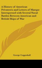 History of American Privateers and Letters of Marque Interspersed with Several Naval Battles Between American and British Ships of War